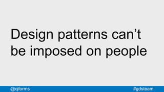 #gdsteam@cjforms
Design patterns can’t
be imposed on people
 