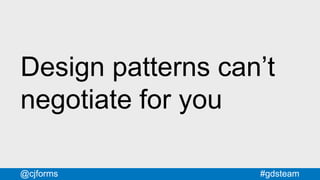 #gdsteam@cjforms
Design patterns can’t
negotiate for you
 