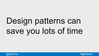#gdsteam@cjforms
Design patterns can
save you lots of time
 