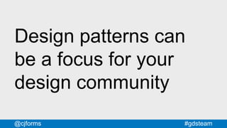 #gdsteam@cjforms
Design patterns can
be a focus for your
design community
 