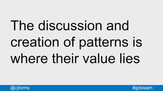 #gdsteam@cjforms
The discussion and
creation of patterns is
where their value lies
 