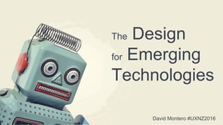 David Montero #UXNZ2016
The Design
for Emerging
Technologies
 