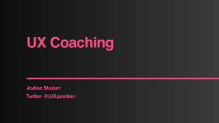 UX Coaching
Jodine Stodart
Twitter @jUXposition
 