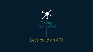 Let’s build an API!
Testing
Completed
 