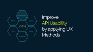 Improve
API Usability
by applying UX
Methods
Empathize
Scope
Ideate
Prototype
Test
Iterate
{dev}
 