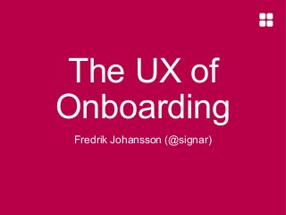 The UX of
Onboarding
Fredrik Johansson (@signar)

 