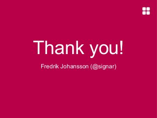 Thank you!
Fredrik Johansson (@signar)

 