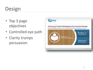 Design

• Top 3 page
  objectives
• Controlled eye path
• Clarity trumps
  persuasion




                        42
 
