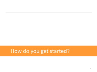How do you get started?

                          6
 