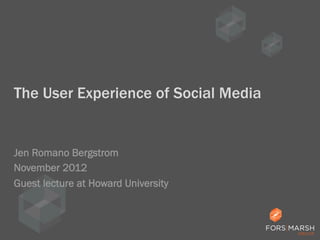 The User Experience of Social Media

Jen Romano Bergstrom
November 2012
Guest lecture at Howard University

 