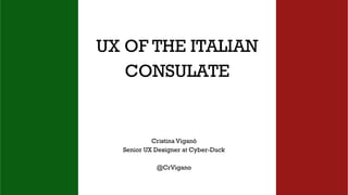 UX OF THE ITALIAN
CONSULATE
Cristina Viganò
Senior UX Designer at Cyber-Duck
@CrVigano
 
