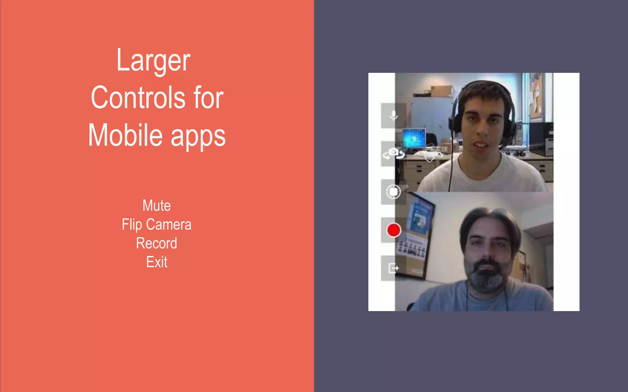 Larger
Controls for
Mobile apps
Mute
Flip Camera
Record
Exit
 