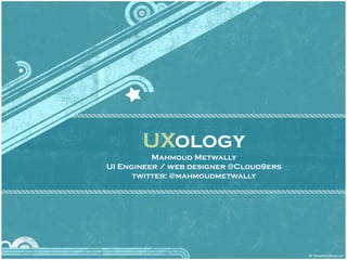 UXology
          Mahmoud Metwally
UI Engineer / web designer @Cloud9ers
      twitter: @mahmoudmetwally
 