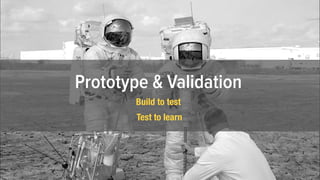 Prototype & Validation
Build to test
Test to learn
 