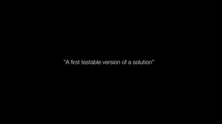 Wikipedia
”A ﬁrst testable version of a solution”
 