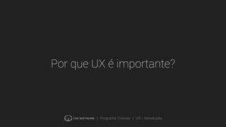 | Programa Crescer | UX - Introdução
Por que UX é importante?
 