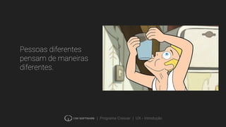 | Programa Crescer | UX - Introdução
Pessoas diferentes
pensam de maneiras
diferentes.
 