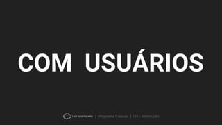 | Programa Crescer | UX - Introdução
USUÁRIOSCOM
 