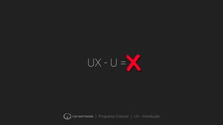 | Programa Crescer | UX - Introdução
UX - U = X
 