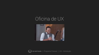 | Programa Crescer | UX - Introdução
Oficina de UX
 