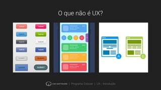 | Programa Crescer | UX - Introdução
O que não é UX?
 