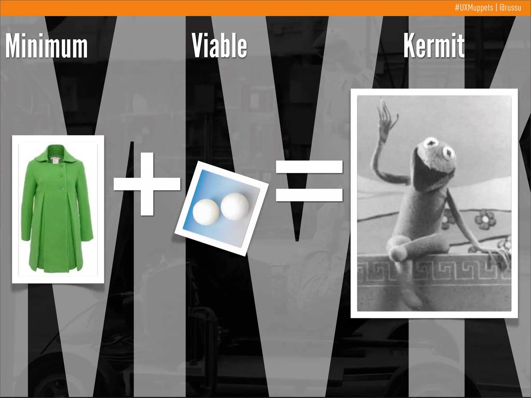 MVK
#UXMuppets | @russu

Minimum

Viable

+ =

Kermit

 