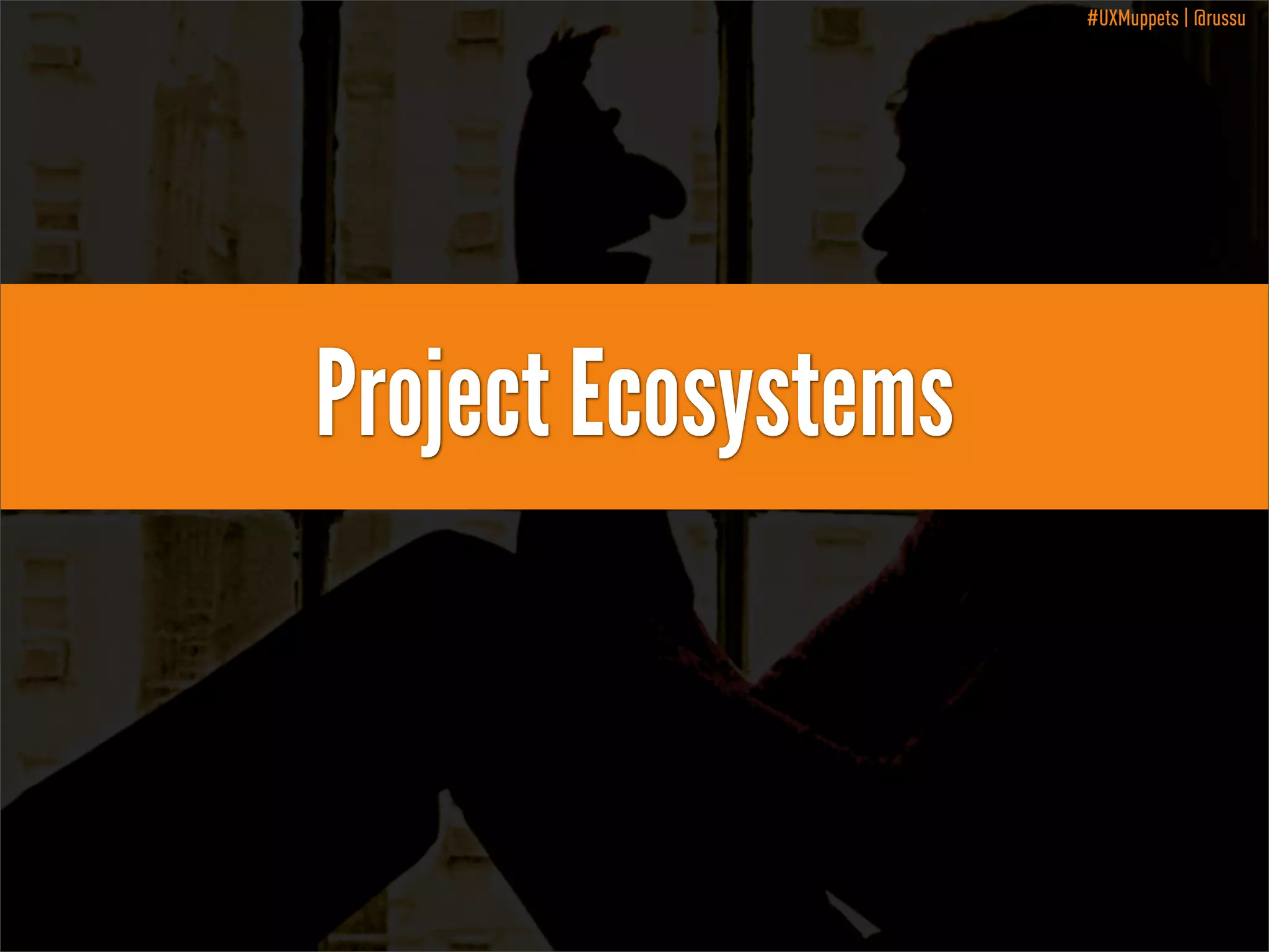 #UXMuppets | @russu

Project Ecosystems

 