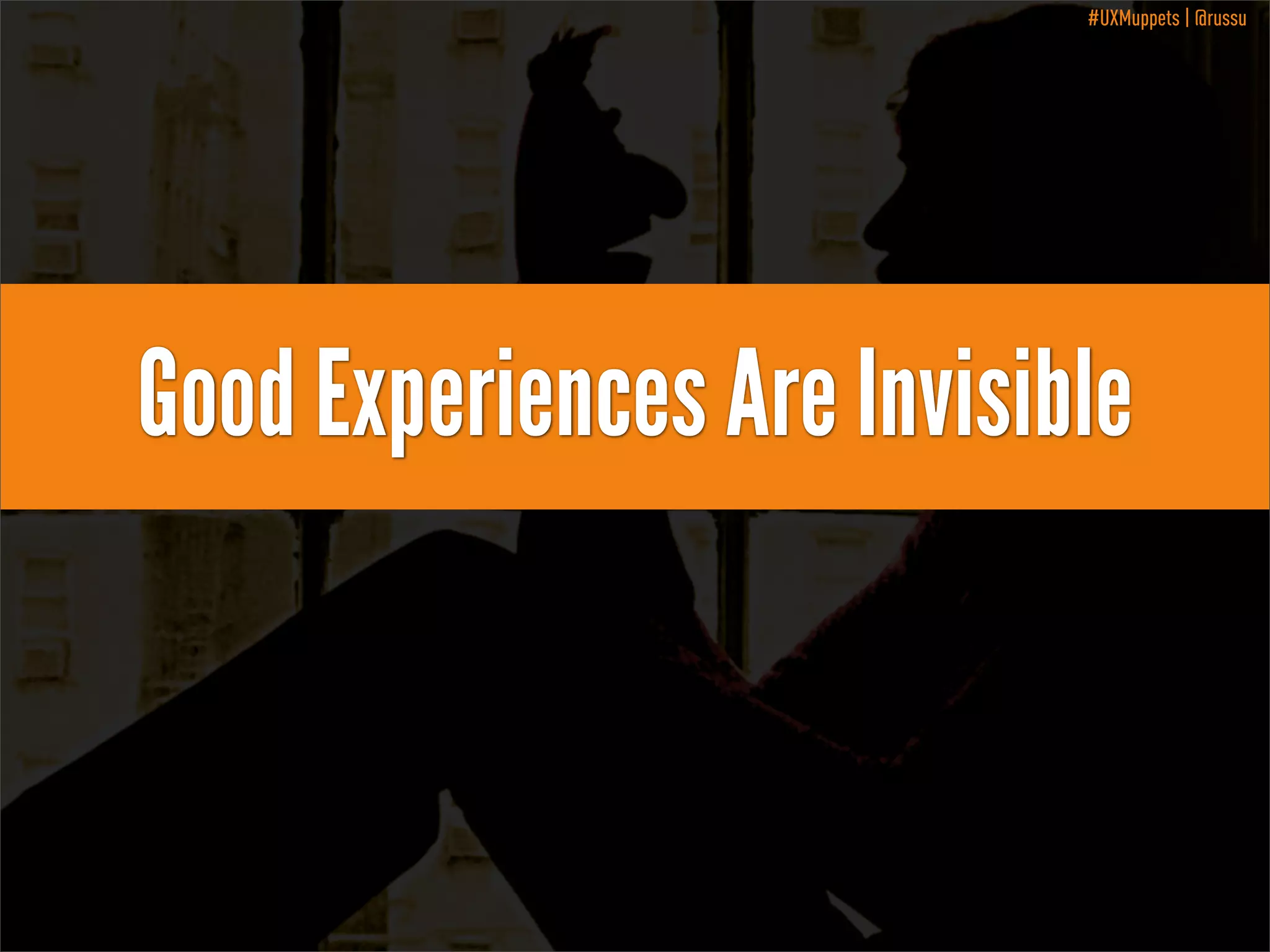 #UXMuppets | @russu

Good Experiences Are Invisible

 