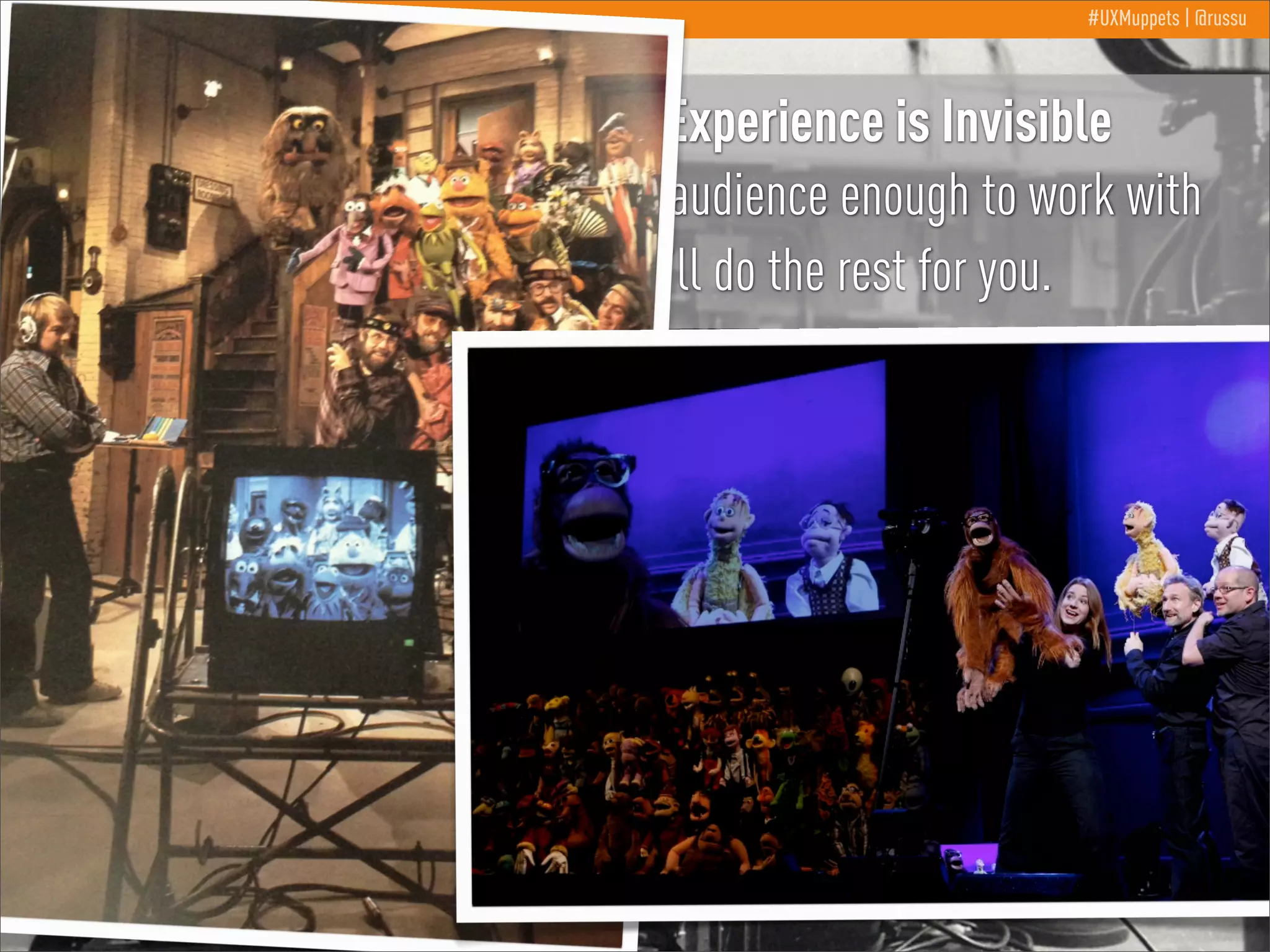 #UXMuppets | @russu

A Good Experience is Invisible
Give the audience enough to work with
and they’ll do the rest for you.

 