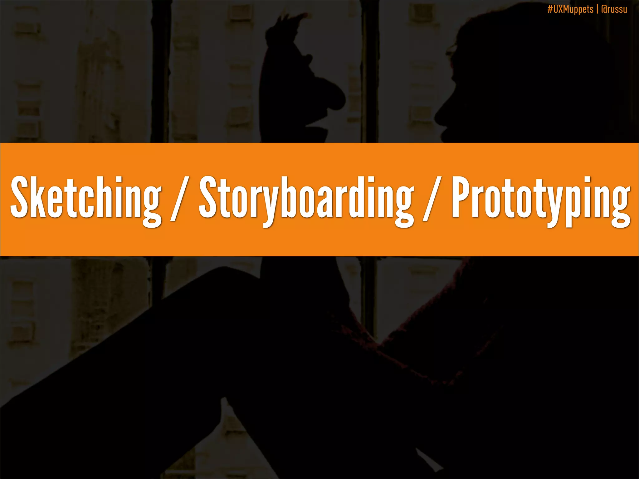 #UXMuppets | @russu

Sketching / Storyboarding / Prototyping

 