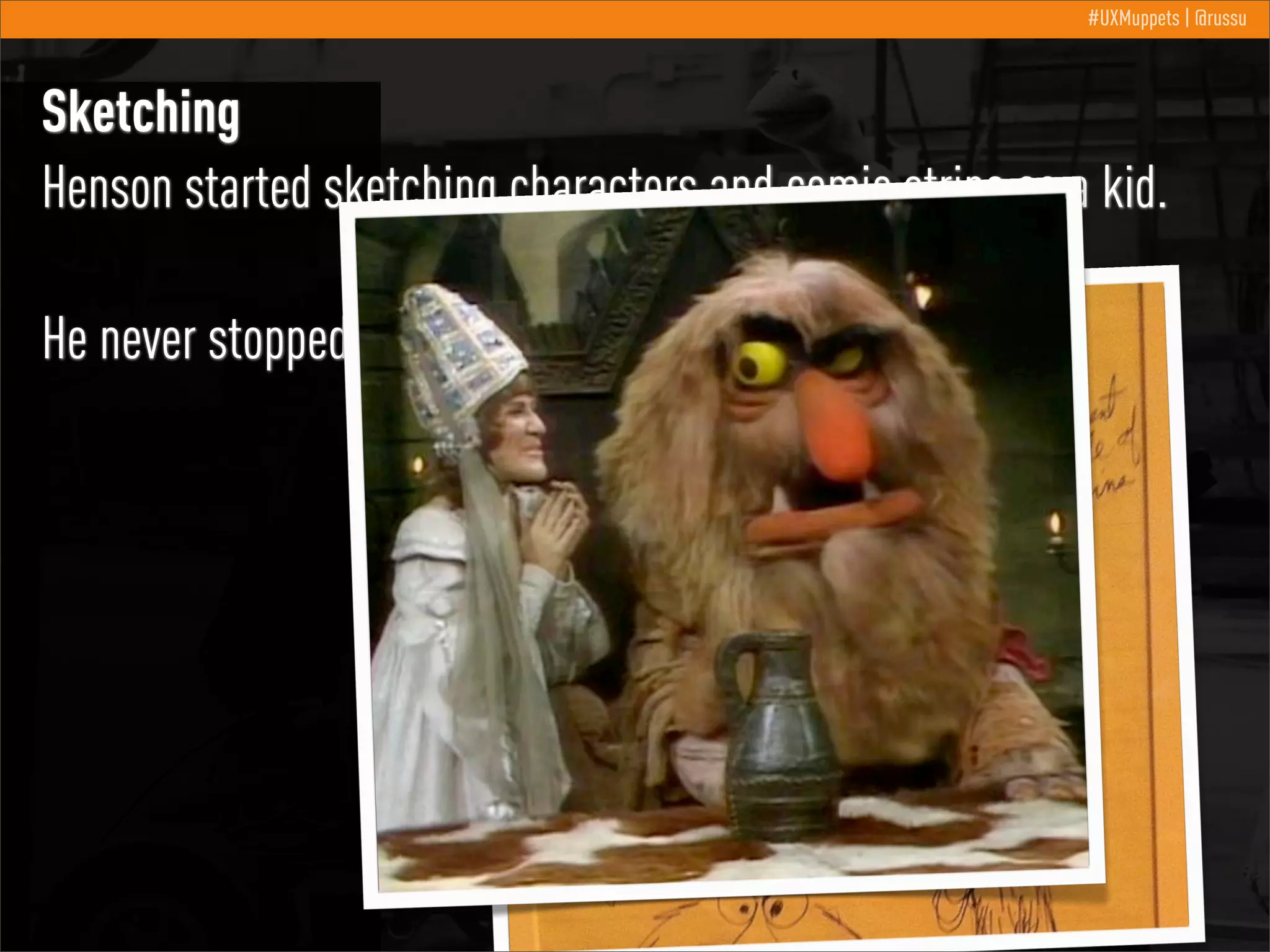 #UXMuppets | @russu

Sketching
Henson started sketching characters and comic strips as a kid.
He never stopped.

 