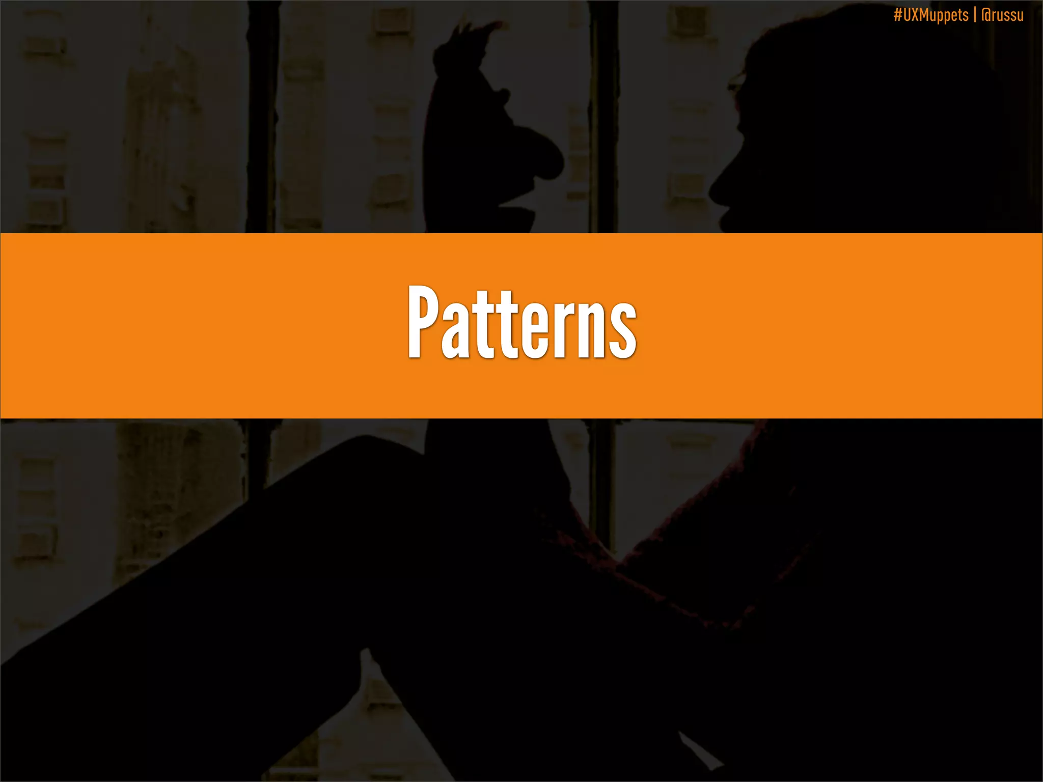 #UXMuppets | @russu

Patterns

 