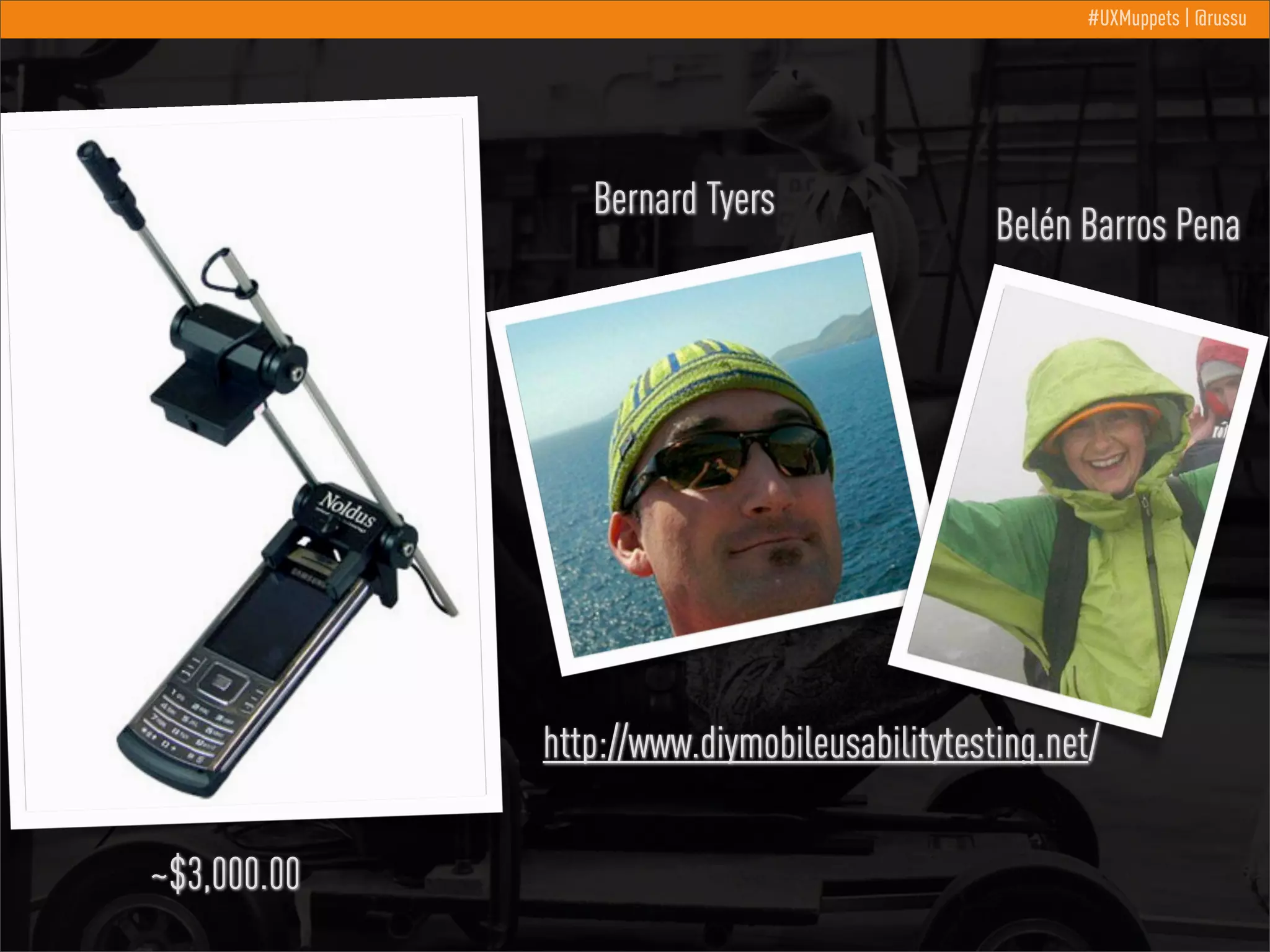 #UXMuppets | @russu

Bernard Tyers

Belén Barros Pena

http://www.diymobileusabilitytesting.net/
~$3,000.00

 
