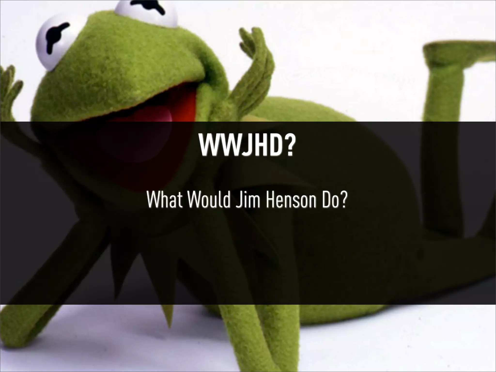#UXMuppets | @russu

WWJHD?
What Would Jim Henson Do?

 