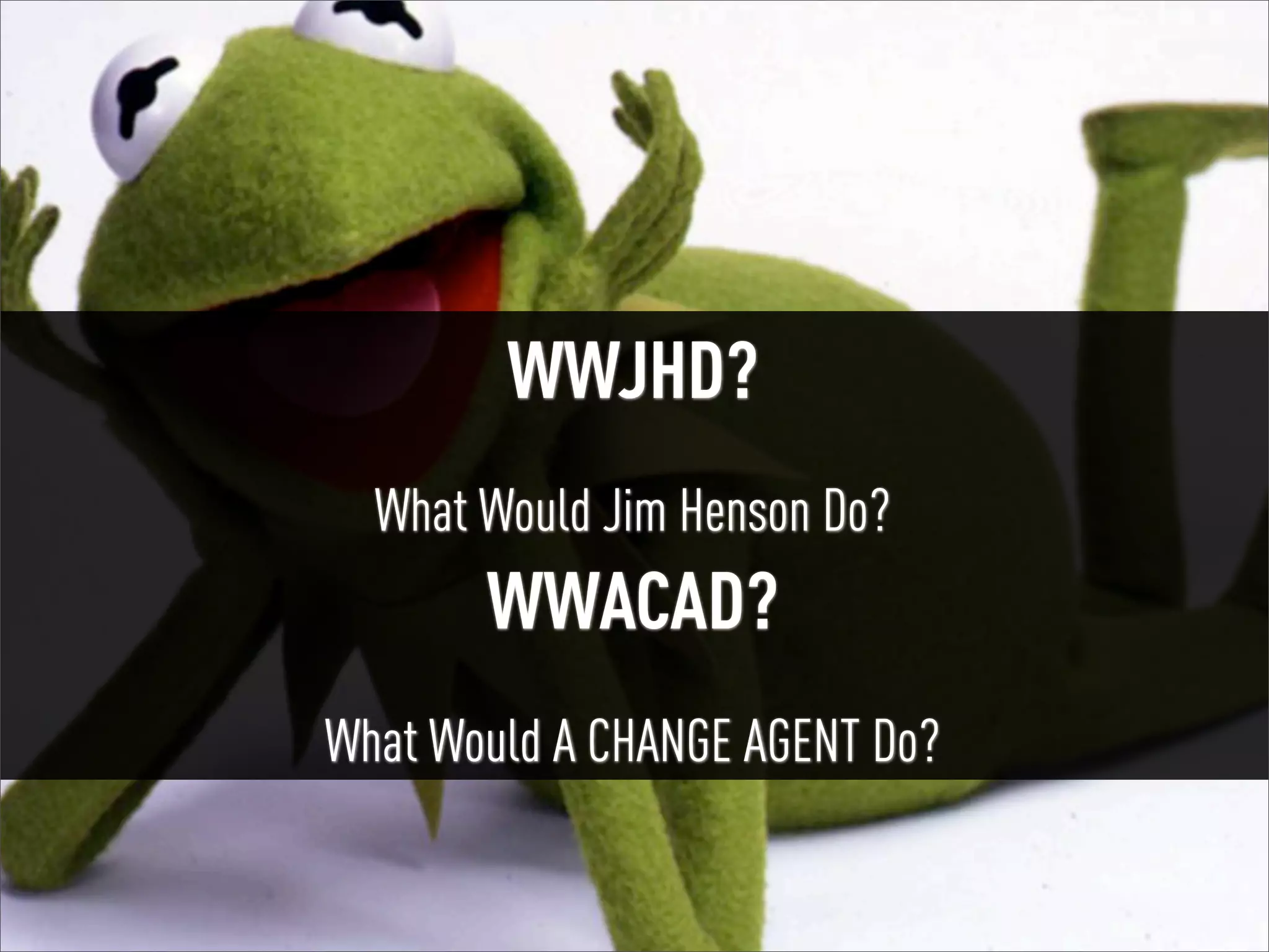 #UXMuppets | @russu

WWJHD?
What Would Jim Henson Do?

WWACAD?
What Would A CHANGE AGENT Do?

 