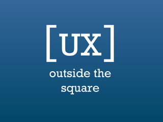 [  ] UX outside the square 