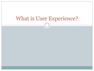 What is User Experience?
 