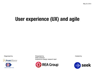May 23, 2012




               User experience (UX) and agile




Organised by            Presented by                      Hosted by
                        Peter Grierson
                        Experience design research lead
 