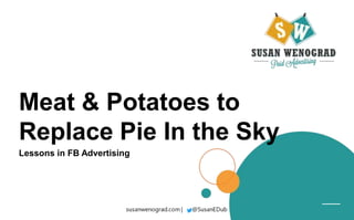 Meat & Potatoes to
Replace Pie In the Sky
Lessons in FB Advertising
 