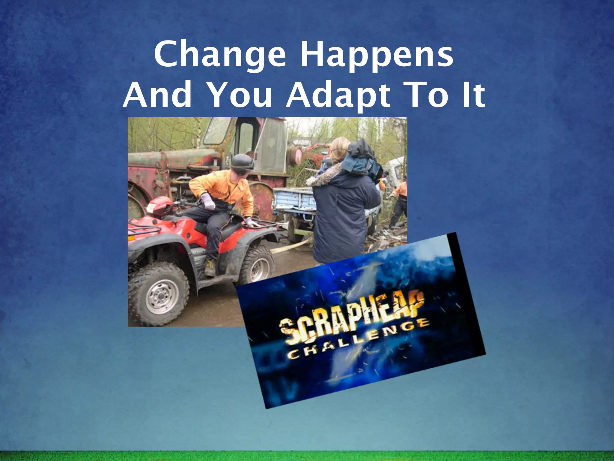 Change Happens
And You Adapt To It
 