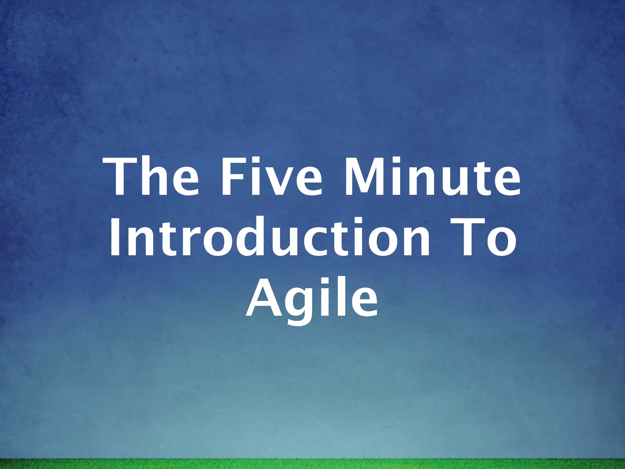 The Five Minute
Introduction To
     Agile
 