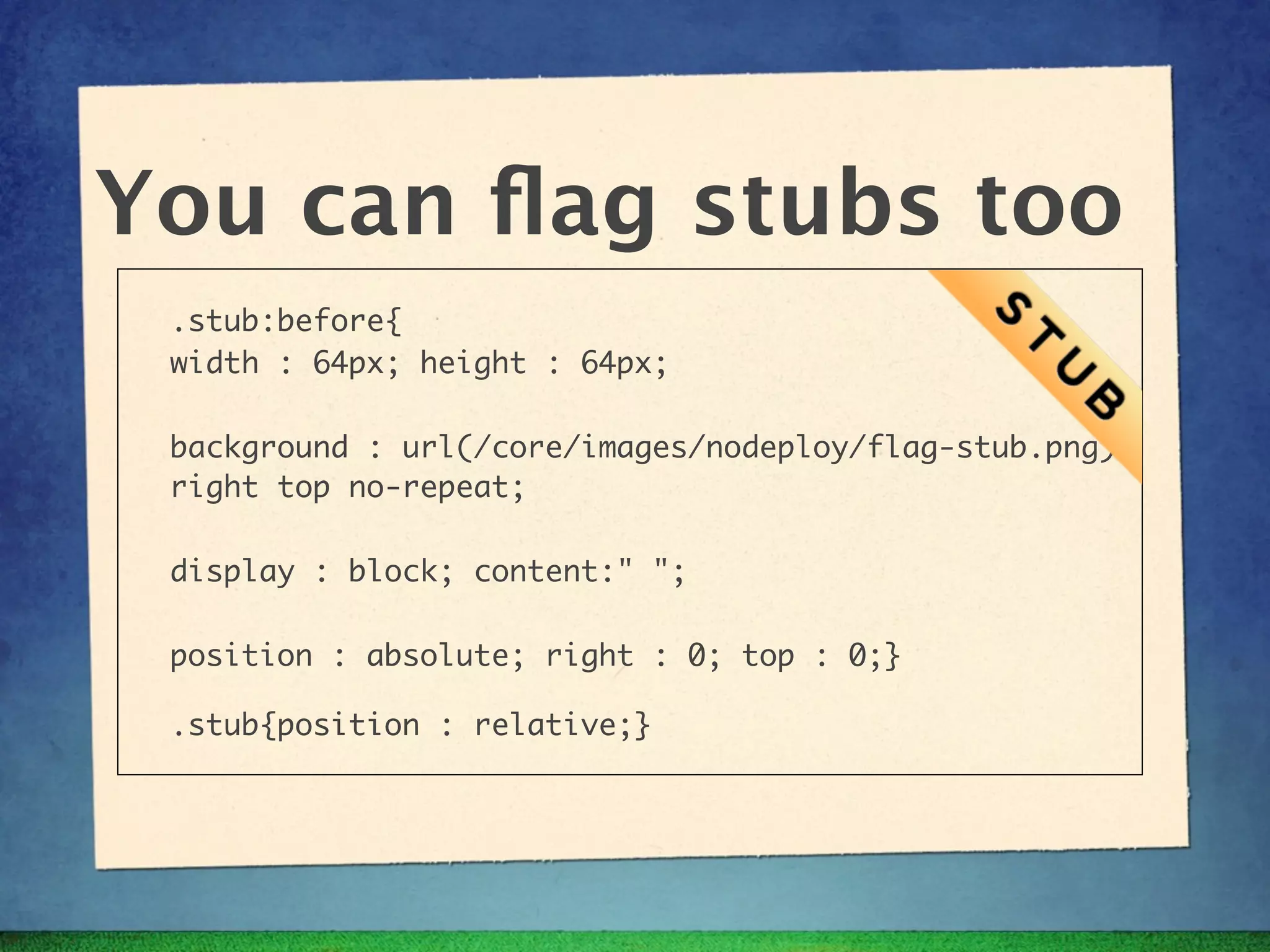You can ﬂag stubs too
 .stub:before{
 width : 64px; height : 64px;

 background : url(/core/images/nodeploy/flag-stub.png)
 right top no-repeat;

 display : block; content:" ";

 position : absolute; right : 0; top : 0;}

 .stub{position : relative;}
 
