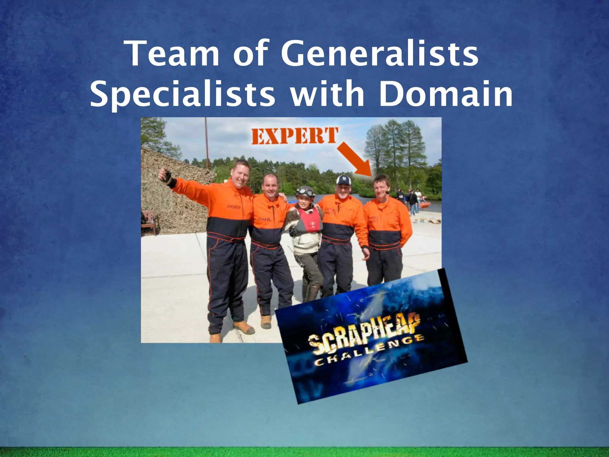 Team of Generalists
Specialists with Domain
 