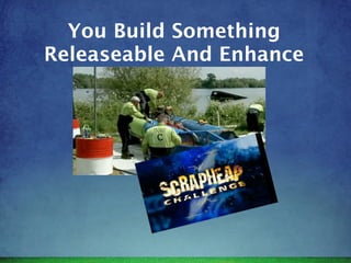 You Build Something
Releaseable And Enhance
 