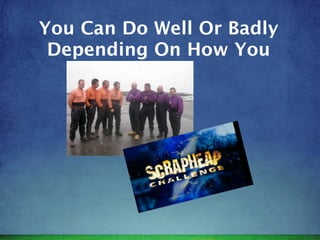 You Can Do Well Or Badly
 Depending On How You
 