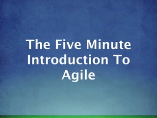 The Five Minute
Introduction To
     Agile
 