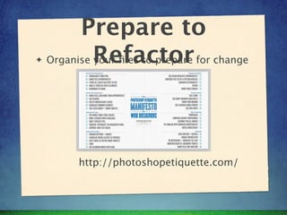 Prepare to
✦   Organise Refactor for change
             your ﬁles to prepare




        http://photoshopetiquette.com/
 