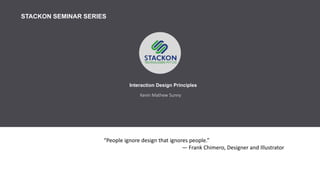 “People ignore design that ignores people.”
— Frank Chimero, Designer and Illustrator
STACKON SEMINAR SERIES
Kevin Mathew Sunny
Interaction Design Principles
 