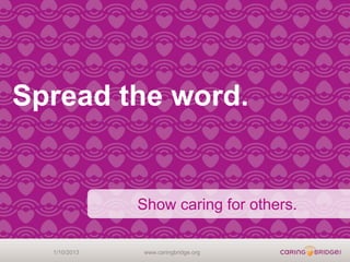 Spread the word.


              Show caring for others.

  1/10/2013   www.caringbridge.org
 