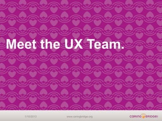 Meet the UX Team.




  1/10/2013   www.caringbridge.org
 